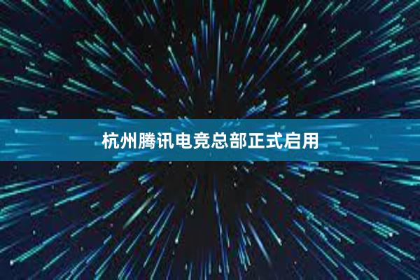 杭州腾讯电竞总部正式启用